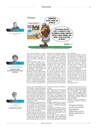 37
21 OUT
OPINIÃO
Corre entre moradores e comer-
ciantes do CHV mais um abaixo-
-assinado reclamando o que Al-
meida Henriques prometeu no
“Viseu Viva Plano de Recuperação
do CHV”.
Naquele documento pode ler-se: “...
serão criadas micro bolsas de esta-
cinamento, para residentes e público
em geral”, “O desempenho do CHV
no contexto da cidade dependerá das
acessibilidades”; “Deve orientar-nos
aqui um sentido de equilíbrio”.
Atentemos nos fatos. Quem melhor
garante que o CH continua vivo são
os moradores e comerciantes. Parte
significativa da população residen-
te é idosa, tem direito a condições
mínimas de bem-estar, sossego, se-
gurança e habitabilidade. Aos jo-
vens, ali residindo ou trabalhando,
devem ser dadas condições de se-
gurança para cuidarem de bebés e
crianças, com exigências específi-
cas de transporte. Ir às compras é,
para qualquer morador, uma verda-
deira aventura. Parte significativa
do CH não tem rede de distribuição
de gás o que implica, muitas vezes,
estacionar à porta para transportar
a botija até casa. Ao preço do gás,
o residente deve sempre, preventi-
vamente, acrescentar o preço da
multa de estacionamento. Ao pre-
ço do almoço em casa, acrescen-
tar o preço da multa de estaciona-
mento. Deve planear com visitas ao
facebook do município, o dia e a
hora em que faz compras ou o dia
e a hora em que se desloca para vi-
sitar a mãe idosa que ali reside, não
vá haver mais uma prova desporti-
va domingo pela manhã e ficar blo-
queado no trânsito condicionado e
não publicitado.
Como já foi denunciado na Assem-
bleia Municipal, diariamente, entre
as 13 horas e as 15, a PSP, tem or-
dens da Câmara para multar todos
os carros fora dos estacionamentos
autorizados no CH. Almeida Hen-
riques não desmentiu, assumin-
do assim que esta orientação exis-
te. Sobreviverão os restaurantes?
As lojas mais antigas como as mais
modernas? Os habitantes?
Os subscritores do abaixo-assinado
reclamam protecção para os mo-
radores. Que se criem alternativas
de estacionamento em vez da re-
pressão da multa. É uma questão
de respeito, como a que se tem com
os automobilistas que, ao Domin-
go, vão à Sé cumprir a sua devoção
religiosa.
Será pedir demais?
Todos os anos em Portugal, por vol-
ta de Outubro, começa um pequeno
drama. Trata-se da discussão e apro-
vação dos orçamentos do Estado. Ou-
tubro é o mês em que não há alma que
não seja economista especializada na
sua vertente macro e micro. Ele é a ba-
lança comercial, o PIB, o défice, a dí-
vida, a carga fiscal, o lado da despesa,
o lado da receita, os impostos directos
e indirectos, o diabo.
Transformamo-nos em pequenos teó-
ricos de finanças públicas, tal como,
aos domingos, nos transfiguramos
em treinadores de futebol, ou juristas
quando há um caso intrincado qual-
quer na Justiça, ou médicos quando
vamos ao centro de saúde, etc.
Contudo, tanto quanto tenho conhe-
cimento, nenhuma comoção em Por-
tugal é mais forte do que aquela que
se segue à apresentação da proposta
do orçamento do Estado. Ora, que eu
saiba, isso não acontece em mais ne-
nhum país civilizado, ou ocidental, se
quiserem.
Esta não deixa de ser uma marca do
atraso social, político e económico
de que padecemos enquanto povo. O
orçamento é do Estado. Se é do Es-
tado, porque nos afadigamos tanto
no escrutínio minucioso desse orça-
mento? Pela simples razão de que de-
pendemos dele para lá dos limites do
razoável.
Portugal transformou-se num imen-
so Estado. Os portugueses habitua-
ram-se a ser os filhinhos pedinchões
do Estado.
Esta dependência debilita, entorpece,
infantiliza, desresponsabiliza e limita.
Quanto menos desenvolvida é uma
sociedade, mais ela depende do Esta-
do para sobreviver.
Em Portugal, a espera angustiante
pelo que pode trazer o orçamento do
Estado explica-se por razões que nada
têm a ver com discussão do rumo que
o país deve tomar fazendo uso de ar-
gumentos de ciência e de razão para
criar riqueza e prosperidade colectiva.
Não. Em Portugal, o que angustia
mesmo e torna o orçamento um do-
cumentocentraléanecessidadedesa-
ber quanto nos calha pessoalmente da
magra ração que o Estado, à laia de es-
mola, nos distribui.
Enquanto tivermos necessidade dis-
so, estamos condenados à pobreza e
ao atavismo.
CARTOON
RICARDO FERREIRA
Cartoonista
FILOMENA PIRES
Eleita na Assembleia Municipal de Viseu
CDU
LUGARES PARA
ESTACIONAR EM VEZ DE
MULTAS
CDS/PP
FILHOS DO ESTADO
PAULO DUARTE
Advogado
Militante e dirigente do CDS
Portugal transformou-
se num imenso Estado.
Os portugueses
habituaram-se a ser os
filhinhos pedinchões do
Estado.
 