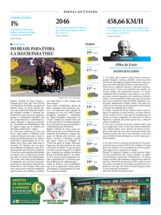 Jornal do Centro
OPINIÃO
26 QUA.
16º / 12º
21 SEX.
19º / 11º
22 SÁB.
17º / 12º
24 SEG.
14º / 7º
23 DOM.
11º / 9º
25 TER.
17º / 11º
TEMPO
27 QUI.
18º / 13º
NÚMEROS NETSONDA
(Fonte: Interpol)
1%
Proporção do dinheiro de
origem criminosa que chega
mesmo a ser apreendido (Fonte: UNESCO)
2046
Ano em que será possível afirmar
que todos os portugueses sabem
ler e escrever
(in Motor Authority)
458,66KM/H
Velocidade máxima que o novo Bugatti Chi-
ron atingiria se não viesse com um limitador
que corta aos 420 Km/h
Olho de Gato
JOAQUIM ALEXANDRE RODRIGUES
PATOS SENTADOS
PUB
1. “Lá vamos, que o sonho é lindo! Torres e torres er-
guendo. Rasgões, clareiras, abrindo”, cantava-se assim
no hino da mocidade portuguesa salazarista, uma can-
toria mais tarde aplicada em força à construção civil.
Patos bravos rasgaram clareiras e abriram urbaniza-
ções de torres e torres nos arredores das cidades. Ao
mesmo tempo, nos quarteirões centrais, as rendas
congeladas foram deitando casas abaixo e, no seu lu-
gar, patos taveiras ergueram pós-modernices envidra-
çadas, o metro quadrado sempre upa-upa, um ai-jesus
para ricos, emigrantes bem-sucedidos, angolanos, vis-
tos gold, ultimamente airbnbs, malta com pilim, di-
nheiro da estranja que em Portugal pilim não há desde
o reinado do magnânimo D. João V.
O estado, a mando do divino espírito santo e seus co-
legas, foi ajudando os patos bravos e os patos taveiras
de três modos: matou o mercado do arrendamento ao
manter as rendas congeladas, deu descontos no IRS às
hipotecas e isentou, por prazos generosos, o imposto
sobre o imobiliário.
É claro que os spreads do divino espírito santo e dos
seus colegas que, como se sabe mas convém relembrar,
não tinham pilim, eram spreads de bancos estran-
geiros aplicados em casas que as pessoas tiveram que
comprar porque não havia para arrendar. É por isso
que a dívida privada portuguesa é muito maior que a
dívida pública.
2. De 2012 a 2015, as câmaras do distrito de Viseu pas-
saram de uma receita de IMI de 26,2 milhões de euros
para 38,5 milhões. Um incremento de 47% nos quatro
anos negros que se seguiram ao resgate.
Porquê? A resposta é simples: as casas não têm rodas.
Os seus proprietários são “patos sentados” (os ingle-
ses inventaram a expressão: “sitting ducks”). As nossas
alegres casinhas, tão modestas e longe do mar, agora já
não têm o bem-bom da isenção de IMI e estão à mercê
dos xutos e pontapés de um estado sem pilim nem ver-
gonha na cara, que, em vez de diminuir despesa, todos
os anos aumenta os impostos.
Mais 47% de IMI. Em quatro anos.
NO MUNDO
DO BRASIL PARA ÉVORA
E A SEGUIR PARA VISEU
Rogério Souza com a sua família
Rogério Almeida de Souza chegou a
Portugal há 16 anos. Em Viseu está há
14. Oriundo de Vila Velha, no estado do
Espírito Santo, no Brasil, decidiu dei-
xar o país natal onde tinha dois empre-
gos (nadador salvador e assistente ad-
ministrativo num serviço de urgências)
porque os “rendimentos auferidos” não
lhe “proporcionavam a estabilidade na
saúde, educação e segurança pretendi-
da”. “Reconheci esta estabilidade na vida
de alguns amigos que já residiam em
Portugal e decidi tentar”, explica.
No nosso país começou por viver em
Évora, onde residiu e trabalhou como
comercial durante dois anos e meio. A
projecção profissional que teve propor-
cionou-lhe a oportunidade de vir tra-
balhar para Viseu, onde ainda hoje se
encontra. No Alentejo não teve gran-
des problemas de adaptação, mas estra-
nhou quando veio viver para a cidade de
Viriato pois sentiu algumas dificuldades
na relação com os empresários, já para
não falar do processo de regularização.
“Em Viseu senti muito mais problemas
de adaptação que em Évora, principal-
mente por ser estrangeiro. Enquanto em
Évora usava o meu sotaque como uma
mais-valia na área comercial residencial,
aqui tornou-se um problema. Confesso
que tentei deixar o meu sotaque, mas
não consegui”.
Fruto dessas complicações, deixou de
lado o emprego como comercial e pas-
sou a ser motorista numa empresa de
transporte de aves vivas. Hoje é Pastor
Evangélico, presidente e cofundador
da “Igreja Evangélica Restaurada em
Cristo”, fundada em outubro deste ano
na “Rua das Bocas”. É também presiden-
te da Associação de interculturalidade e
solidariedade social Mundificar.
Rogério Almeida de Souza sente sau-
dades das praias do seu Estado, da gas-
tronomia, dos familiares e amigos com
quem vai falando pela Internet o que
ajuda a encurtar a distância. Garante
que gosta “muito de Portugal”, de
“Viseu em geral, da Saúde, Educação,
Segurança, da parte histórica, do verde
e da calma da cidade”. O que não gosta
em Viseu e no país em geral “é o estigma
que é imposto aos cidadãos brasileiros
devido à escolha de alguns”. “As mulhe-
res têm uma má fama injustamente de-
vido a generalização e os homens tam-
bém acabam por ser estigmatizados”.
Voltar ao Brasil é uma possibilidade,
mas só se se registarem “muitas altera-
ções drásticas”, principalmente na “polí-
tica e segurança pública”.
 