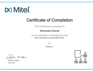 Certificate of Completion
This certificate is awarded to
for successfully completing the test
on
MiVoice MX-ONE 6.0 Pre-Sales (MEPT-23033)
Mohamad Chehab
27/02/2015
 