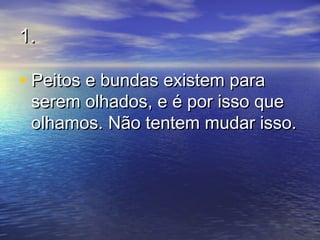 1.1.
• Peitos e bundas existem paraPeitos e bundas existem para
serem olhados, e é por isso queserem olhados, e é por isso que
olhamos. Não tentem mudar isso.olhamos. Não tentem mudar isso.
 