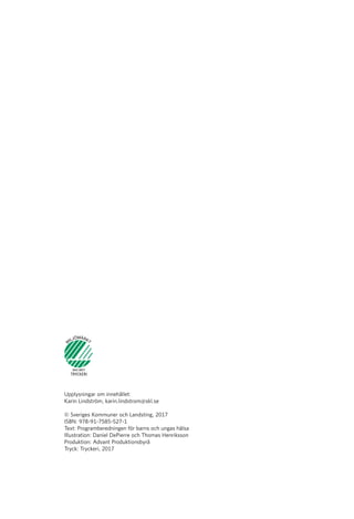 Upplysningar om innehållet:
Karin Lindström, karin.lindstrom@skl.se
	
© Sveriges Kommuner och Landsting, 2017
ISBN: 978-91-7585-527-1
Text: Programberedningen för barns och ungas hälsa
Illustration: Daniel DePierre och Thomas Henriksson
Produktion: Advant Produktionsbyrå
Tryck: Tryckeri, 2017
 