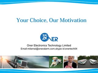 Oner Electronics Technology Limited
Email:milamai@oneralarm.com,skype id:onertech04
Your Choice, Our Motivation
 