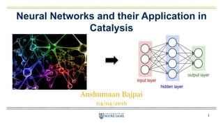 Neural Networks and their Application in
Catalysis
Anshumaan Bajpai
04/04/2016
1
 