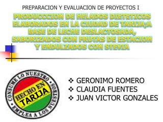 PREPARACION Y EVALUACION DE PROYECTOS I
 GERONIMO ROMERO
 CLAUDIA FUENTES
 JUAN VICTOR GONZALES
 