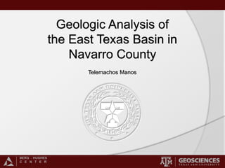 BERG - HUGHES
C E N T E R
Geologic Analysis of
the East Texas Basin in
Navarro County
Telemachos Manos
 