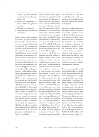 PAPER 4. TARGETED WFD ACTION PROGRAMMES – HOW? [ENGLISH VERSION]158
4
source); e.g. measures related
to farming systems, technology,
fertilizer use
• Streams; e.g. restorations, ri-
parian buffer strips, physical
conditions
• Wetlands; e.g. restoration
• Groundwater: e.g. relocation of
abstractions
PoMs scenarios can be developed
by the user specifying a spatial
location and a selection of one
or more measures. Potential
measures in the catalogue of
measures include specifications of
their estimated effects and costs.
Spatial locations can be selected
individually or in subsets on the
basis of defined search criteria.
Searches can be performed on in-
formation and data related to the
underlying map themes, so that a
subset meeting particular criteria,
can be selected. The catalogue of
measures is subdivided according
to the type of pollution source/
site the measures can be used for.
The list of known measures can
be expanded and the effects of
existing measures can be adjusted.
The effects of measures are avail-
able and editable for the user and
this strengthens the transparency
of the analyses. If the effect of a
measure is changed by the user
or a new measure is introduced,
the consequences for nutrient
reductions and goal achievement
can be rapidly and easily assessed.
Therefore, the effects of possible
new regulations or the degree of
differentiation in WFD action
programmes can be quickly evalu-
ated for a river basin.
For each measure, a start imple-
mentation year is specified as well
as an estimated period required to
achieve its full effect, which is use-
ful and necessary for water action
planning over the course of many
years. This means that the calcu-
lated effects for a catchment area
contains a time dimension, which
can both be used to investigate
when actions in order of priority
can realistically be implemented,
and how much can be achieved
in e.g. 2015 and 2021. Follow-up
monitoring to control the effects
of action programmes should also
be evaluated accordingly.
The extent to which the envi-
ronmental goals are achieved is
mapped, and the results of the
analysis are outlined in an auto-
matically generated report. A key
result is the cost-effectiveness of
individual measures calculated
for user-defined environmen-
tal target locations e.g. specific
water bodies. A sorted list is
generated for the selected local-
ity in the river basin, where the
effect and cost-effectiveness of all
upstream measures appear. This
provides a standard of reference
for cost-effectiveness and a clear
indication of measures associated
with relatively high costs that ad-
vantageously can be replaced by
other more targeted measures, if
this is a possibility in the relevant
area. The cost-effectiveness is
calculated for nitrogen (€ kg N-1
yr-1
), phosphorus (€ kg P-1
yr-1
)
and organic matter (€ kg BI5-1
yr-1
), which allows for integrated
assessments of measures affect-
ing multiple management goals.
The assessment tool keeps track
of applied measures with e.g. a
maximum for potential reduction
according to the present pressures
on a recipient.
There are several assumptions in
the Danish RBMPs, and there is
considerable uncertainty associ-
ated with the effects of measures
at the source, in the aquatic envi-
ronment and thus accumulated in
the catchments. This uncertainty
is a challenge in planning and
management, however, under
the assumption that the simple
estimates of the uncertainties
related to each measure can be
added along the different path-
ways through the catchment, the
assessment tool can provide ap-
proximate uncertainty bands for
the downstream net effect.
PoMs scenarios can be stored,
edited and extended via a simple
shared web-based interface that
allows collaboration for example
among the different munici-
palities within a river basin. The
system supports decision making
through a long-term, multi-
year programme, where already
adopted and planned measures
are continuously updated along
with the implementation process.
Postponement of actions between
WFD planning cycles and step-
wise achievement of subsidiary
objectives can also be evaluated.
In the following, the applica-
tion of the PoMs assessment
tool is described for Isefjord and
Roskilde Fjord River Basin with
a focus on actions related to N
 