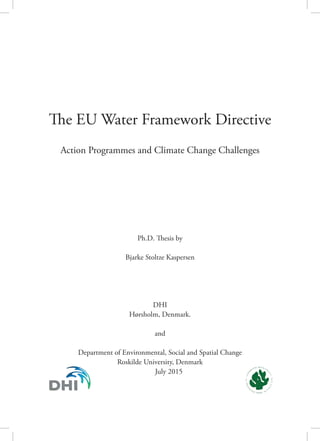 The EU Water Framework Directive
Action Programmes and Climate Change Challenges
Ph.D. Thesis by
Bjarke Stoltze Kaspersen
DHI
Hørsholm, Denmark.
and
Department of Environmental, Social and Spatial Change
Roskilde University, Denmark
July 2015
 
