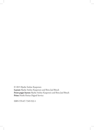 © 2015 Bjarke Stoltze Kaspersen
Layout: Bjarke Stoltze Kaspersen and Ritta Juel Bitsch
Front pages layout: Bjarke Stoltze Kaspersen and Ritta Juel Bitsch
Print: Prinfo Paritas Digital Service
ISBN 978-87-7349-922-1
 