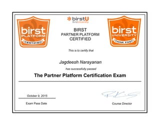 BIRST
PARTNER PLATFORM
CERTIFIED
This is to certify that
Jagdeesh Narayanan
Exam Pass Date
October 9, 2015
Course Director
The Partner Platform Certification Exam
has successfully passed
 