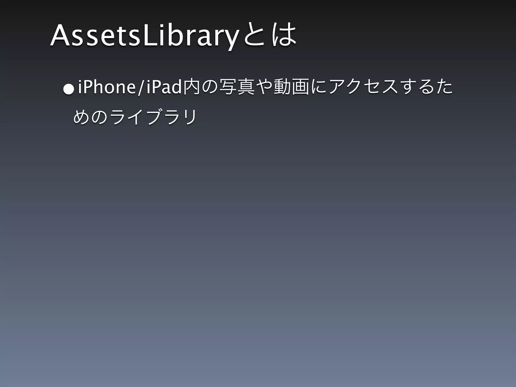 AssetsLibrary
•iPhone/iPad
 