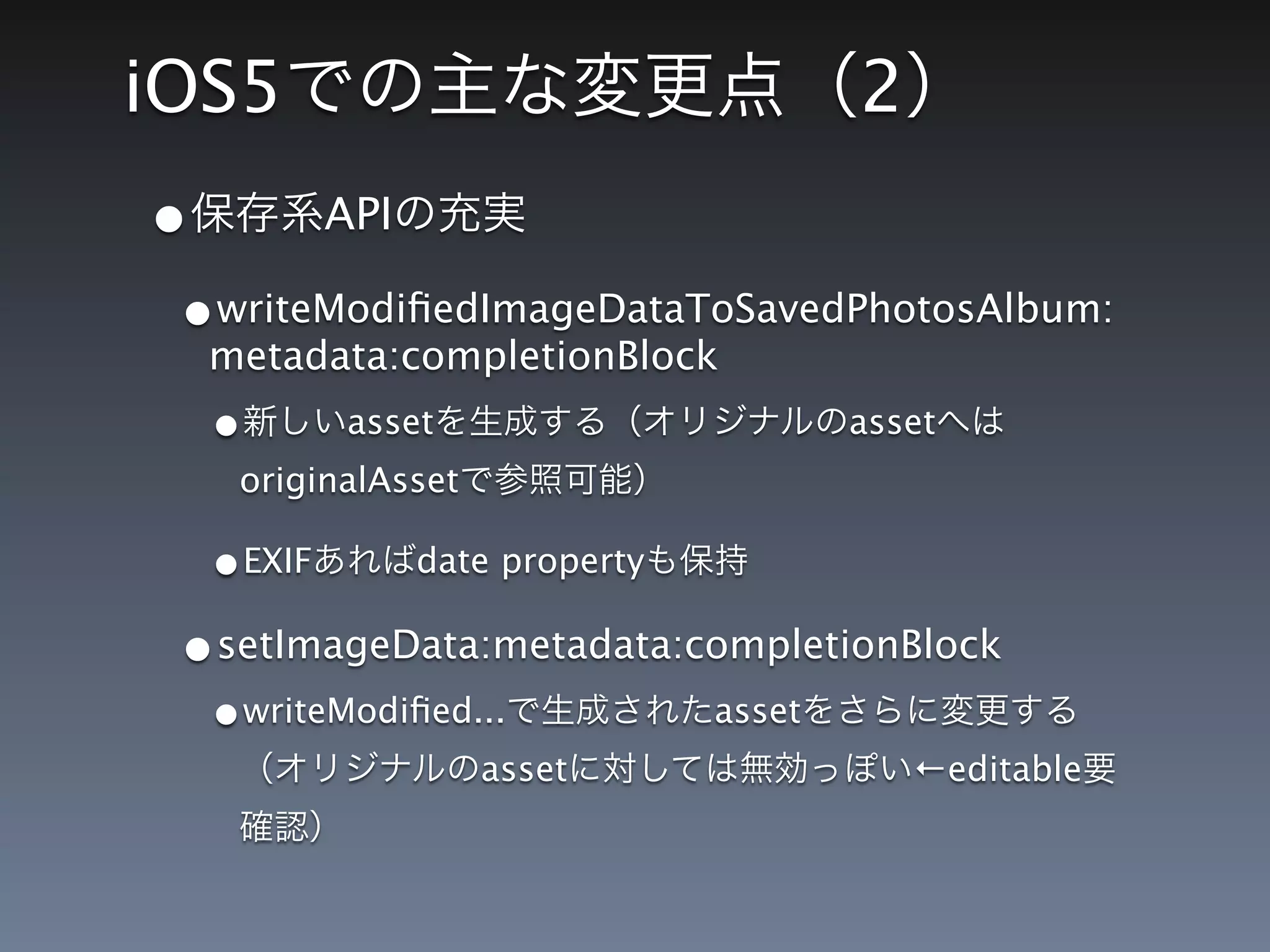 iOS5                                      2
•           API

 •writeModiﬁedImageDataToSavedPhotosAlbum:
    metadata:completionBlock
    •       asset                         asset
     originalAsset

    •EXIF         date property

 •setImageData:metadata:completionBlock
    •writeModiﬁed...              asset
                     asset                    ←editable
 