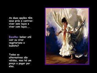 As duas opções têm seus prós e contras: viver sem laços e viver com laços... Escolha:  beber até cair ou virar vegetariano e budista?  Todas as alternativas são válidas, mas há um preço a pagar por elas. 