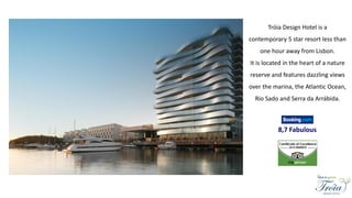 Tróia Design Hotel is a
contemporary 5 star resort less than
one hour away from Lisbon.
It is located in the heart of a nature
reserve and features dazzling views
over the marina, the Atlantic Ocean,
Rio Sado and Serra da Arrábida.
8,7 Fabulous
 