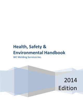 2014
Edition
Health, Safety &
Environmental Handbook
WC Welding Services Inc.
 