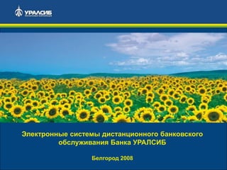 Электронные системы дистанционного банковского
обслуживания Банка УРАЛСИБ
Белгород 2008
1

 
