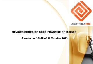 REVISED CODES OF GOOD PRACTICE ON B-BBEE
Gazette no. 36928 of 11 October 2013
 