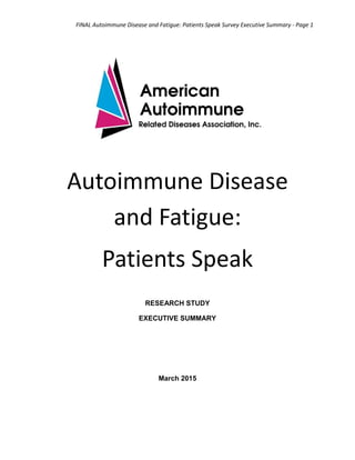 FINAL Autoimmune Disease and Fatigue: Patients Speak Survey Executive Summary - Page 1
Autoimmune Disease
and Fatigue:
Patients Speak
RESEARCH STUDY
EXECUTIVE SUMMARY
March 2015
 
