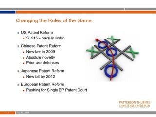 Changing the Rules of the Game
US Patent Reform
S. 515 – back in limbo
Chinese Patent Reform
New law in 2009
Absolute novelty
Prior use defenses
Japanese Patent Reform
New bill by 2012
European Patent Reform
Pushing for Single EP Patent Court
July 13, 201813
 