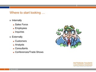 Where to start looking …
Internally
Sales Force
Employees
Inquiries
Externally
Customers
Analysts
Consultants
Conferences/Trade Shows
July 13, 20188
 