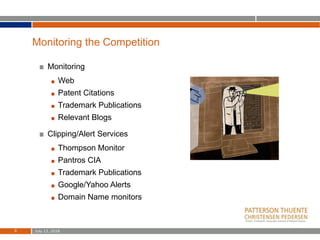 Monitoring the Competition
July 13, 20189
Monitoring
Web
Patent Citations
Trademark Publications
Relevant Blogs
Clipping/Alert Services
Thompson Monitor
Pantros CIA
Trademark Publications
Google/Yahoo Alerts
Domain Name monitors
 