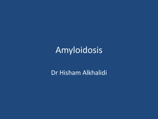 Amyloidosis
Dr Hisham Alkhalidi
 