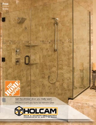 www.holcam.com
Free
Gratis
C E R R A M I E N T O S D E B A Ñ O Y D E D U C H A
Get the shower door you really want
Adquiera la puerta para ducha que realmente quiere
 