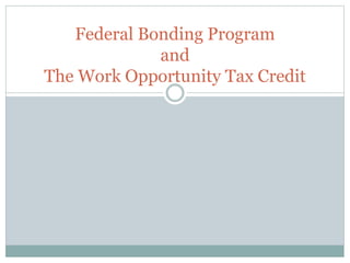 Federal Bonding Program
and
The Work Opportunity Tax Credit
 
