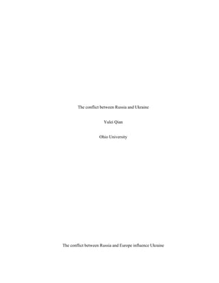 The conflict between Russia and Ukraine
Yulei Qian
Ohio University
The conflict between Russia and Europe influence Ukraine
 
