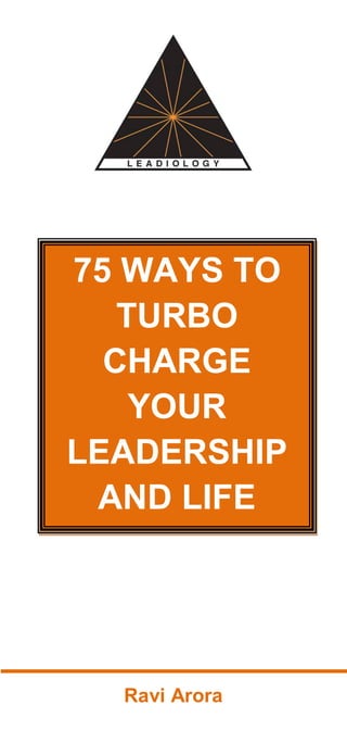 75 WAYS TO
   TURBO
  CHARGE
    YOUR
LEADERSHIP
 AND LIFE




  Ravi Arora
 