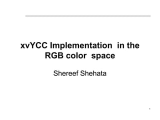 xvYCC Implementation in the
RGB color space
Shereef Shehata
1
 