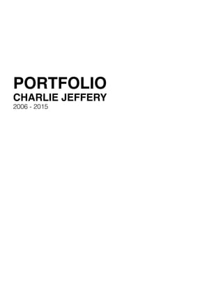 PORTFOLIO
CHARLIE JEFFERY
2006 - 2015
 