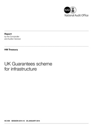 Report
by the Comptroller
and Auditor General
HM Treasury
UK Guarantees scheme
for infrastructure
HC 909  SESSION 2014-15  28 JANUARY 2015
 