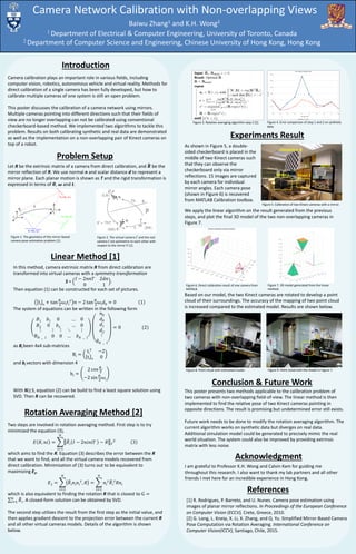 This poster presents two methods applicable to the calibration problem of
two cameras with non-overlapping field-of-view. The linear method is then
implemented to find the relative pose of two Kinect cameras pointing in
opposite directions. The result is promising but undetermined error still exists.
Future work needs to be done to modify the rotation averaging algorithm. The
current algorithm works on synthetic data but diverges on real data.
Additional simulation model could be generated to precisely mimic the real
world situation. The system could also be improved by providing extrinsic
matrix with less noise.
Camera Network Calibration with Non-overlapping Views
Baiwu Zhang1 and K.H. Wong2
1 Department of Electrical & Computer Engineering, University of Toronto, Canada
2 Department of Computer Science and Engineering, Chinese University of Hong Kong, Hong Kong
Introduction
Camera calibration plays an important role in various fields, including
computer vision, robotics, autonomous vehicle and virtual reality. Methods for
direct calibration of a single camera has been fully developed, but how to
calibrate multiple cameras of one system is still an open problem.
This poster discusses the calibration of a camera network using mirrors.
Multiple cameras pointing into different directions such that their fields of
view are no longer overlapping can not be calibrated using conventional
checkerboard-based method. We implemented two algorithms to tackle this
problem. Results on both calibrating synthetic and real data are demonstrated
as well as the implementation on a non-overlapping pair of Kinect cameras on
top of a robot.
Problem Setup
Let R be the extrinsic matrix of a camera from direct calibration, and 𝑹 be the
mirror reflection of R. We use normal n and scalar distance d to represent a
mirror plane. Each planar motion is shown as T and the rigid transformation is
expressed in terms of 𝜽, 𝝎 and t.
Linear Method [1]
In this method, camera extrinsic matrix R from direct calibration are
transformed into virtual cameras with a symmetry transformation
S =
𝐼 − 2𝑛𝑛𝑇 2𝑑𝑛
0 1
.
Then equation (1) can be constructed for each set of pictures.
ti x + tan 𝜃𝑖
2
𝜔𝑖 𝑡𝑖
𝑇 𝑛 − 2 tan 𝜃𝑖
2
𝜔𝑖 𝑑0 = 0 1
The system of equations can be written in the following form
𝐵1 𝑏1 0
𝐵2 0 𝑏2
… 0
… 0
⋮ ⋮ ⋮
B 𝑁 − 1 0 0
⋱ ⋮
… 𝑏 𝑁 − 1
𝑛0
𝑑0
𝑑1
𝑑2
⋮
d 𝑁 − 1
= 0 (2)
as Bi been 4x4 sub-matrices
Bi =
ti
T −2
ti x 0
and bi vectors with dimension 4
bi =
2 cos 𝜃𝑖
2
−2 sin 𝜃𝑖
2
𝜔𝑖
With N≥3, equation (2) can be build to find a least square solution using
SVD. Then R can be recovered.
Rotation Averaging Method [2]
Experiments Result
As shown in Figure 5, a double-
sided checkerboard is placed in the
middle of two Kinect cameras such
that they can observe the
checkerboard only via mirror
reflections. 15 images are captured
by each camera for individual
mirror angles. Each camera pose
(shown in Figure 6) is recovered
from MATLAB Calibration toolbox.
Conclusion & Future Work
Acknowledgment
I am grateful to Professor K.H. Wong and Calvin Kam for guiding me
throughout this research. I also want to thank my lab partners and all other
friends I met here for an incredible experience in Hong Kong.
References
Figure 1. The geometry of the mirror-based
camera pose estimation problem [1].
Figure 2. The virtual camera 𝐶 and the real
camera C are symmetric to each other with
respect to the mirror Π [1].
Two steps are involved in rotation averaging method. First step is to try
minimized the equation (3),
𝐸 𝑅, 𝑛𝑖 =
𝑖=1
𝑛
𝑅𝑖 𝐼 − 2𝑛𝑖𝑛𝑖𝑇 − 𝑅 𝐹
2
3
which aims to find the R. Equation (3) describes the error between the R
that we want to find, and all the virtual camera models recovered from
direct calibration. Minimization of (3) turns out to be equivalent to
maximizing E2,
𝐸2 =
𝑖=1
𝑛
𝑅𝑖 𝑛𝑖 𝑛𝑖
𝑇, 𝑅 =
𝑖=1
𝑛
𝑛𝑖
𝑇 𝑅𝑖
𝑇 𝑅𝑛𝑖
which is also equivalent to finding the rotation R that is closest to G =
𝑖=1
𝑛
𝑅𝑖. A closed-form solution can be obtained by SVD.
The second step utilizes the result from the first step as the initial value, and
then applies gradient descent to the projection error between the current R
and all other virtual cameras models. Details of the algorithm is shown
below.
Figure 3. Rotation averaging algorithm step 2 [2]. Figure 4. Error comparison of step 1 and 2 on synthetic
data.
Checkerboard
Kinect 2Kinect 1
Mirror
Figure 5. Calibration of two Kinect cameras with a mirror.
Figure 6. Direct calibration result of one camera from
MATALB.
Figure 7. 3D model generated from the linear
method.
We apply the linear algorithm on the result generated from the previous
steps, and plot the final 3D model of the two non-overlapping cameras in
Figure 7.
Based on our model, the two Kinect cameras are rotated to develop a point
cloud of their surroundings. The accuracy of the mapping of two point cloud
is increased compared to the estimated model. Results are shown below.
Figure 8. Point cloud with estimated model. Figure 9. Point cloud with the model in Figure 7.
[1] R. Rodrigues, P. Barreto, and U. Nunes. Camera pose estimation using
images of planar mirror reflections. In Proceedings of the European Conference
on Computer Vision (ECCV), Crete, Greece, 2010.
[2] G. Long, L. Kneip, X. Li, X. Zhang, and Q. Yu. Simplified Mirror-Based Camera
Pose Computation via Rotation Averaging. International Conference on
Computer Vision(ICCV), Santiago, Chile, 2015.
 