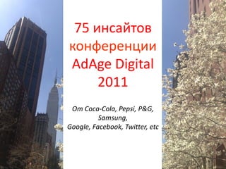 75 инсайтов
конференции
AdAge Digital
2011
От Coca-Cola, Pepsi, P&G,
Samsung,
Google, Facebook, Twitter, etc
 