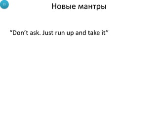 Новые мантры
“Don’t ask. Just run up and take it”
22
 