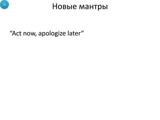 Новые мантры
“Act now, apologize later”
23
 