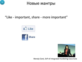 Новые мантры
“Like - important, share - more important”
26
Wendy Clark, SVP of integrated marketing Coca-Cola
 