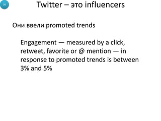 Twitter – это influencers36
Они ввели promoted trends
Engagement — measured by a click,
retweet, favorite or @ mention — in
response to promoted trends is between
3% and 5%
 