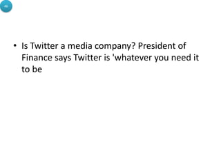 • Is Twitter a media company? President of
Finance says Twitter is 'whatever you need it
to be
46
 