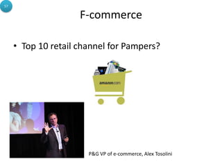 F-commerce
• Top 10 retail channel for Pampers?
57
P&G VP of e-commerce, Alex Tosolini
 