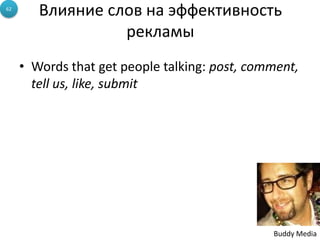 Влияние слов на эффективность
рекламы
• Words that get people talking: post, comment,
tell us, like, submit
62
Buddy Media
 