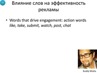 • Words that drive engagement: action words
like, take, submit, watch, post, chat
63
Buddy Media
Влияние слов на эффективность
рекламы
 