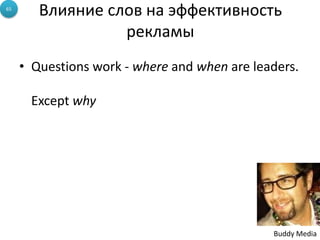 • Questions work - where and when are leaders.
Except why
Buddy Media
65
Влияние слов на эффективность
рекламы
 