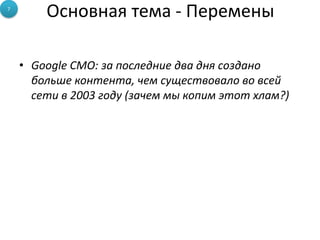 7
        Основная тема - Перемены

    • Google CMO: за последние два дня создано
      больше контента, чем существовало во всей
      сети в 2003 году (зачем мы копим этот хлам?)
 