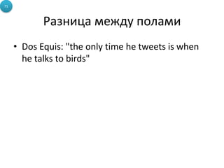 71



            Разница между полами
     • Dos Equis: "the only time he tweets is when
       he talks to birds"
 