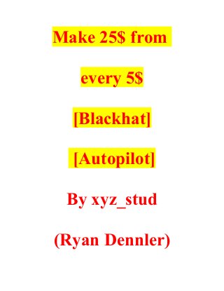Make 25$ from
every 5$
[Blackhat]
[Autopilot]
By xyz_stud
(Ryan Dennler)
 