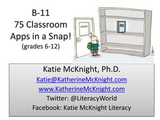 B‑11 75 Classroom Apps in a Snap!(grades 6-12) Katie McKnight, Ph.D. Katie@KatherineMcKnight.com www.KatherineMcKnight.com Twitter: @LiteracyWorld Facebook: Katie McKnight Literacy 