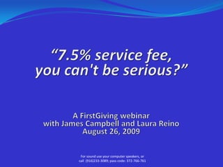 “7.5% service fee, you can&apos;t be serious?”A FirstGiving webinarwith James Campbell and Laura Reino August 26, 2009 For sound use your computer speakers, or call  (916)233-3089; pass code: 372-766-761  