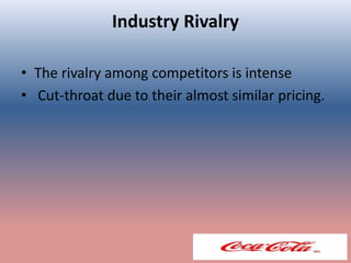 Industry Rivalry
• The rivalry among competitors is intense
• Cut-throat due to their almost similar pricing.
 