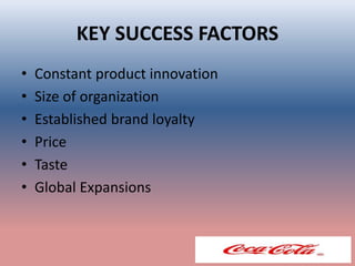 KEY SUCCESS FACTORS
• Constant product innovation
• Size of organization
• Established brand loyalty
• Price
• Taste
• Global Expansions
 